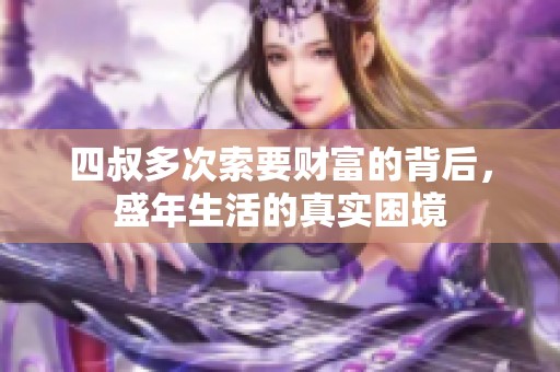 四叔多次索要财富的背后，盛年生活的真实困境