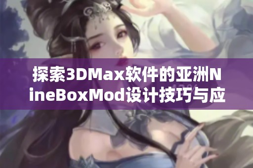 探索3DMax软件的亚洲NineBoxMod设计技巧与应用解析