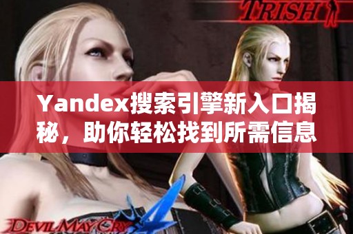 Yandex搜索引擎新入口揭秘，助你轻松找到所需信息