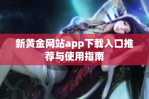 新黄金网站app下载入口推荐与使用指南