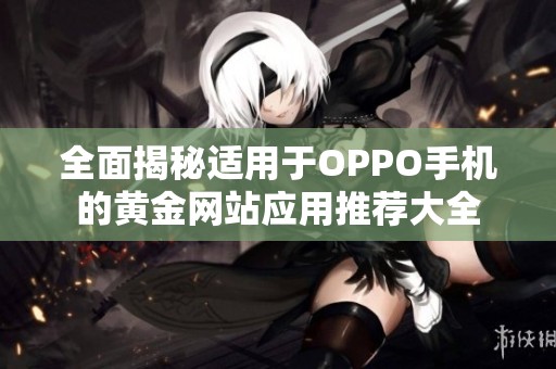 全面揭秘适用于OPPO手机的黄金网站应用推荐大全