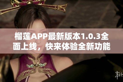 榴莲APP最新版本1.0.3全面上线，快来体验全新功能吧