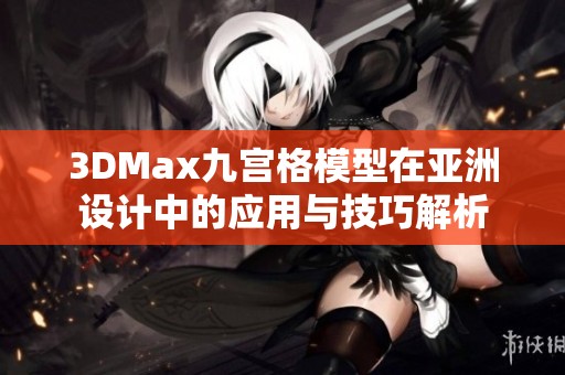 3DMax九宫格模型在亚洲设计中的应用与技巧解析