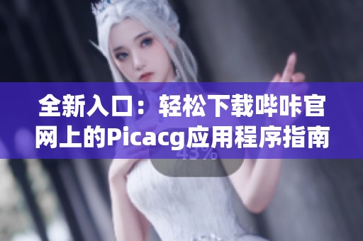 全新入口：轻松下载哔咔官网上的Picacg应用程序指南