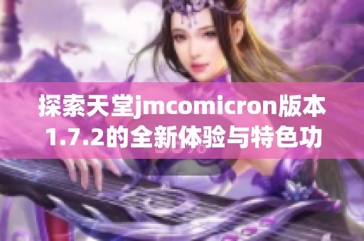 探索天堂jmcomicron版本1.7.2的全新体验与特色功能