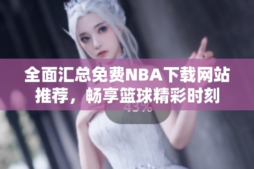 全面汇总免费NBA下载网站推荐，畅享篮球精彩时刻