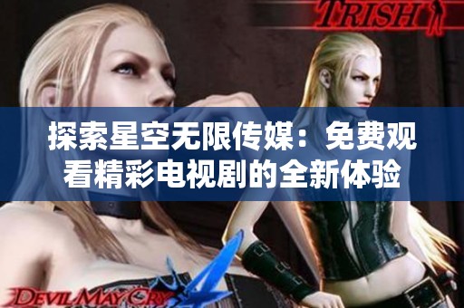 探索星空无限传媒：免费观看精彩电视剧的全新体验