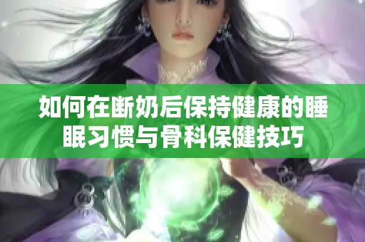 如何在断奶后保持健康的睡眠习惯与骨科保健技巧