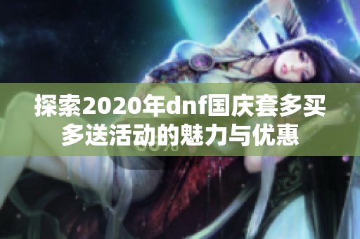 探索2020年dnf国庆套多买多送活动的魅力与优惠