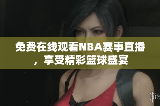 免费在线观看NBA赛事直播，享受精彩篮球盛宴