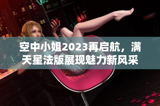 空中小姐2023再启航，满天星法版展现魅力新风采