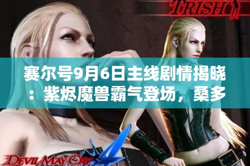 赛尔号9月6日主线剧情揭晓：紫烬魔兽霸气登场，桑多姆面临绝境！