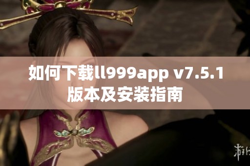 如何下载ll999app v7.5.1版本及安装指南