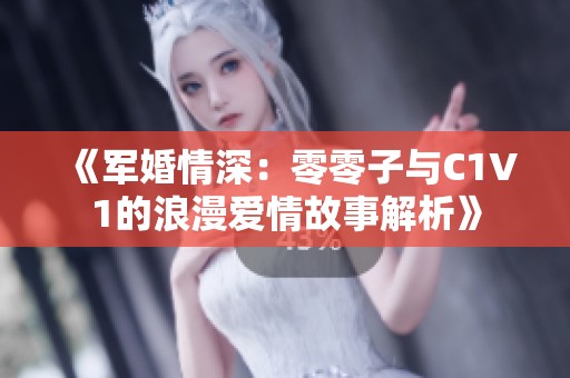 《军婚情深：零零子与C1V1的浪漫爱情故事解析》