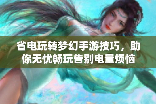 省电玩转梦幻手游技巧，助你无忧畅玩告别电量烦恼