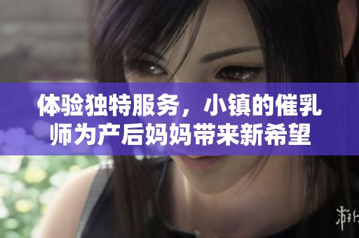 体验独特服务，小镇的催乳师为产后妈妈带来新希望