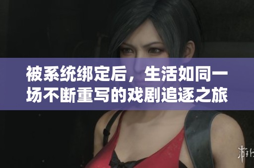 被系统绑定后，生活如同一场不断重写的戏剧追逐之旅