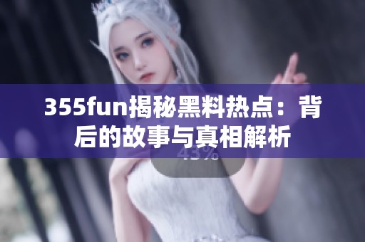 355fun揭秘黑料热点：背后的故事与真相解析