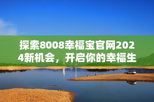 探索8008幸福宝官网2024新机会，开启你的幸福生活