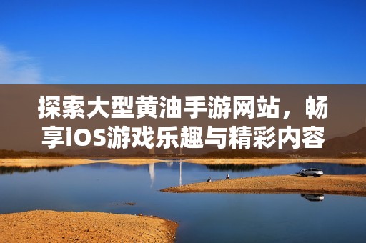 探索大型黄油手游网站，畅享iOS游戏乐趣与精彩内容