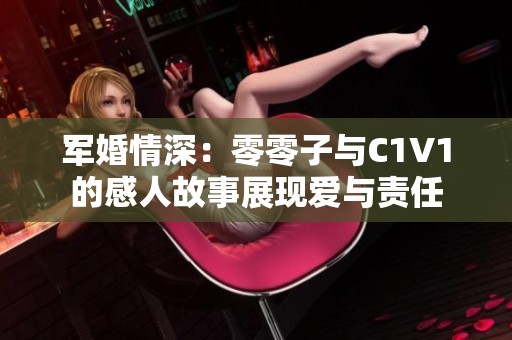 军婚情深：零零子与C1V1的感人故事展现爱与责任