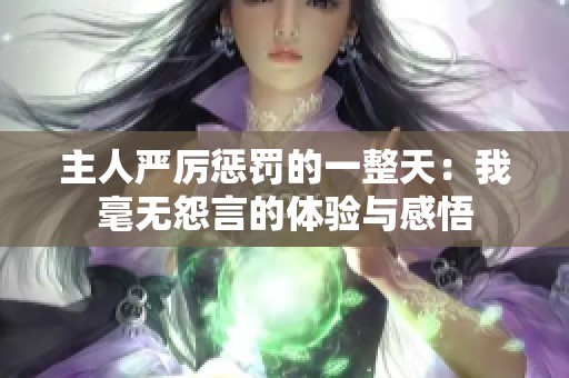 主人严厉惩罚的一整天：我毫无怨言的体验与感悟