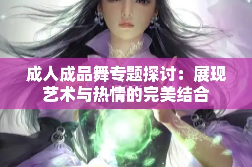 成人成品舞专题探讨：展现艺术与热情的完美结合