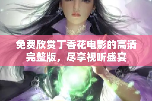 免费欣赏丁香花电影的高清完整版，尽享视听盛宴