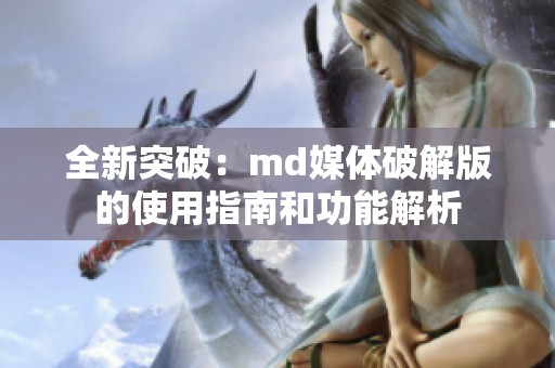 全新突破：md媒体破解版的使用指南和功能解析