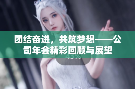 团结奋进，共筑梦想——公司年会精彩回顾与展望