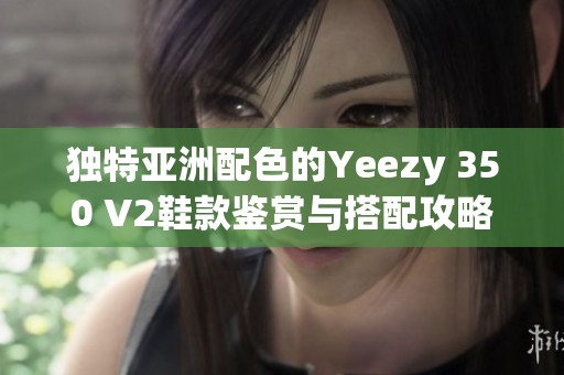 独特亚洲配色的Yeezy 350 V2鞋款鉴赏与搭配攻略