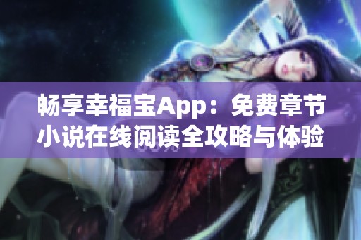 畅享幸福宝App：免费章节小说在线阅读全攻略与体验分享