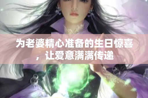 为老婆精心准备的生日惊喜，让爱意满满传递