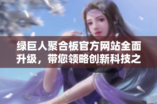 绿巨人聚合板官方网站全面升级，带您领略创新科技之美