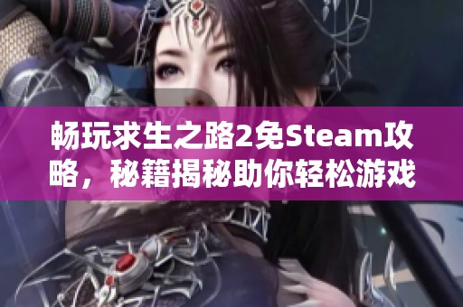 畅玩求生之路2免Steam攻略，秘籍揭秘助你轻松游戏