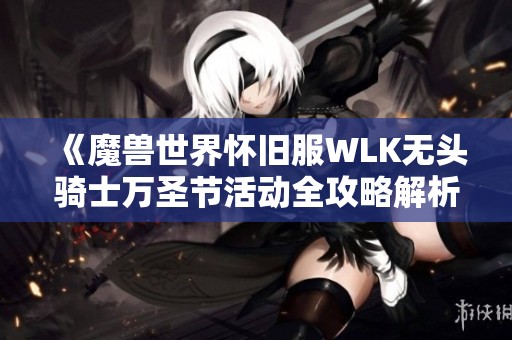 《魔兽世界怀旧服WLK无头骑士万圣节活动全攻略解析》