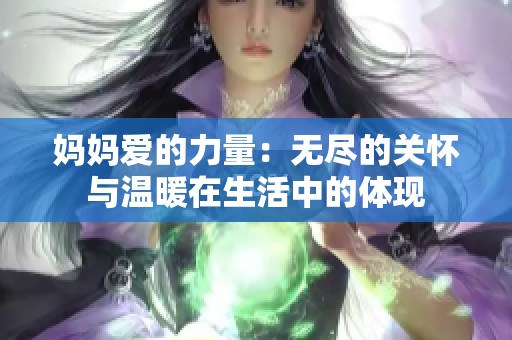 妈妈爱的力量：无尽的关怀与温暖在生活中的体现