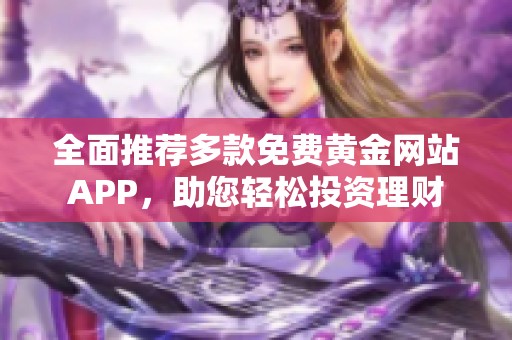 全面推荐多款免费黄金网站APP，助您轻松投资理财