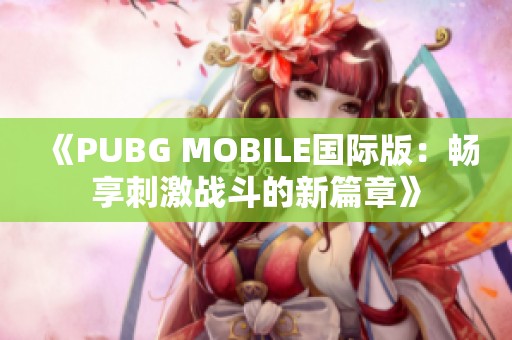 《PUBG MOBILE国际版：畅享刺激战斗的新篇章》