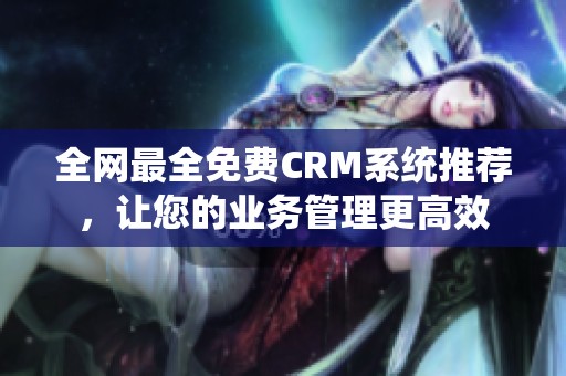 全网最全免费CRM系统推荐，让您的业务管理更高效