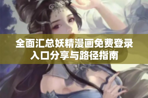 全面汇总妖精漫画免费登录入口分享与路径指南