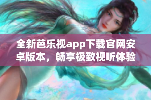 全新芭乐视app下载官网安卓版本，畅享极致视听体验