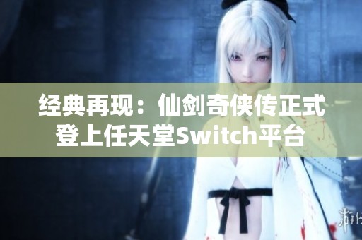 经典再现：仙剑奇侠传正式登上任天堂Switch平台