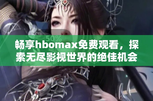 畅享hbomax免费观看，探索无尽影视世界的绝佳机会