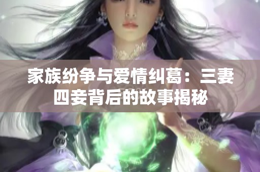 家族纷争与爱情纠葛：三妻四妾背后的故事揭秘