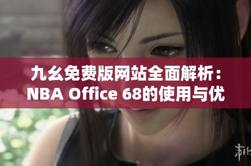 九幺免费版网站全面解析：NBA Office 68的使用与优势