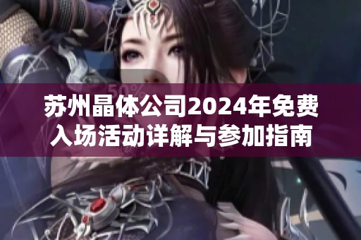 苏州晶体公司2024年免费入场活动详解与参加指南