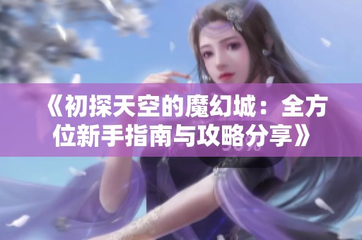 《初探天空的魔幻城：全方位新手指南与攻略分享》