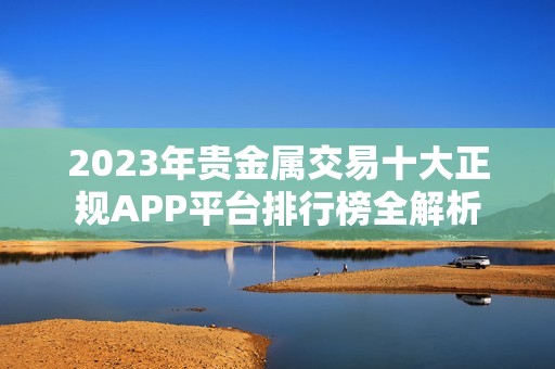 2023年贵金属交易十大正规APP平台排行榜全解析