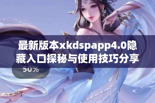 最新版本xkdspapp4.0隐藏入口探秘与使用技巧分享